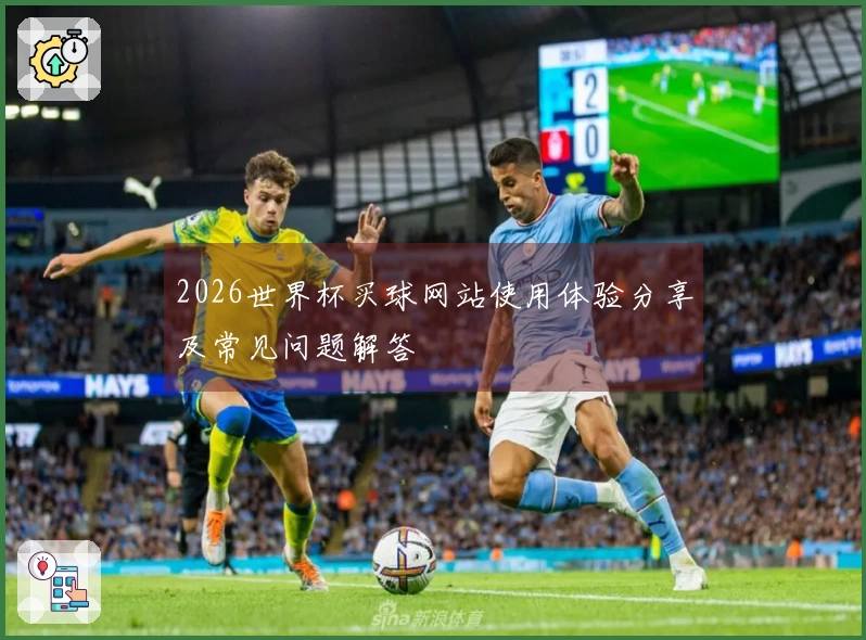 2026世界杯买球网站使用体验分享及常见问题解答