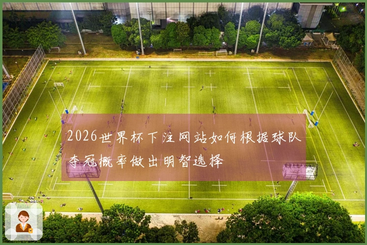 2026世界杯下注网站如何根据球队夺冠概率做出明智选择
