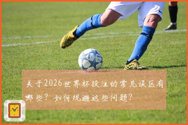 关于2026世界杯投注的常见误区有哪些？如何规避这些问题？
