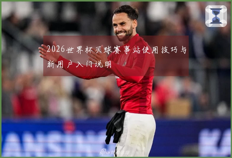 2026世界杯买球赛事站使用技巧与新用户入门说明