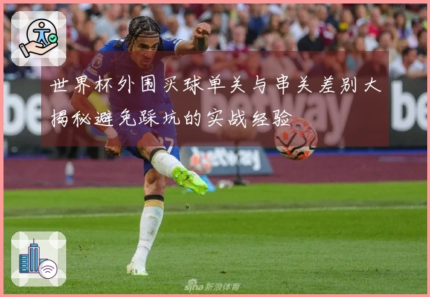 世界杯外围买球单关与串关差别大揭秘避免踩坑的实战经验