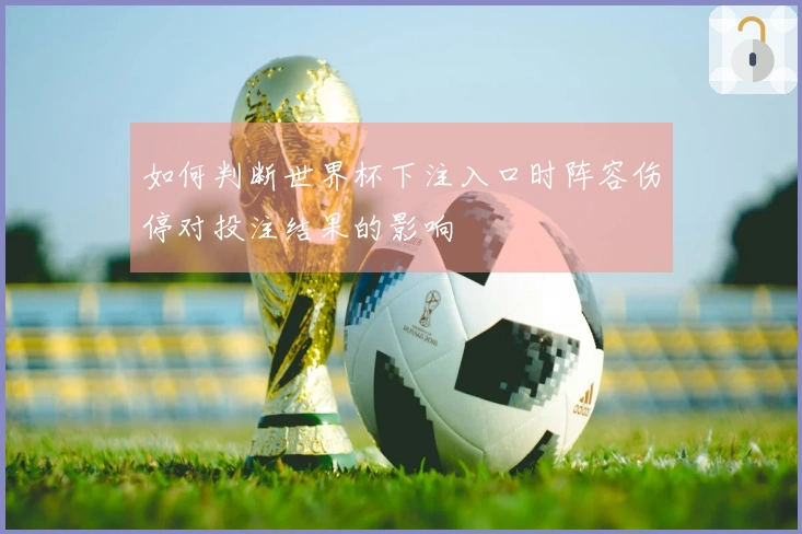 如何判断世界杯下注入口时阵容伤停对投注结果的影响