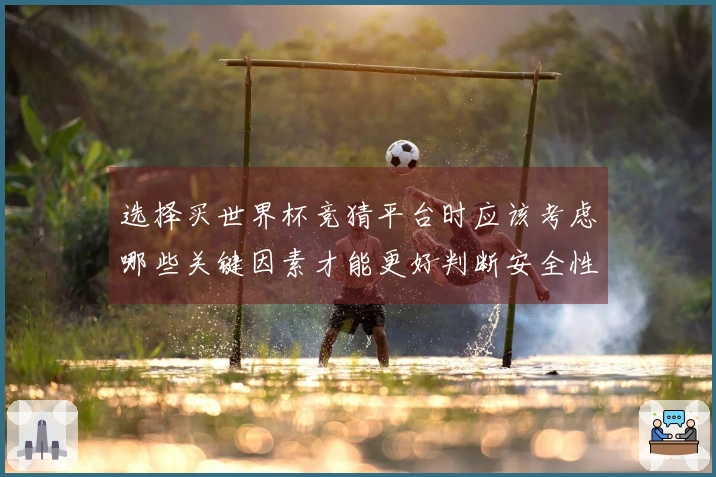 选择买世界杯竞猜平台时应该考虑哪些关键因素才能更好判断安全性和可靠性