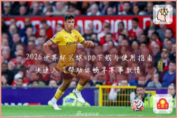 2026世界杯买球app下载与使用指南，快速入门帮助你畅享赛事激情