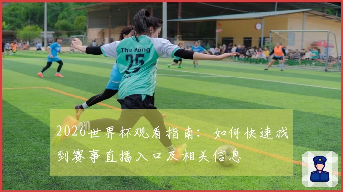 2026世界杯观看指南：如何快速找到赛事直播入口及相关信息