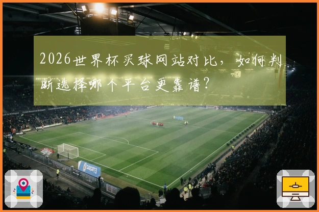 2026世界杯买球网站对比，如何判断选择哪个平台更靠谱？