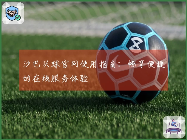 沙巴买球官网使用指南：畅享便捷的在线服务体验