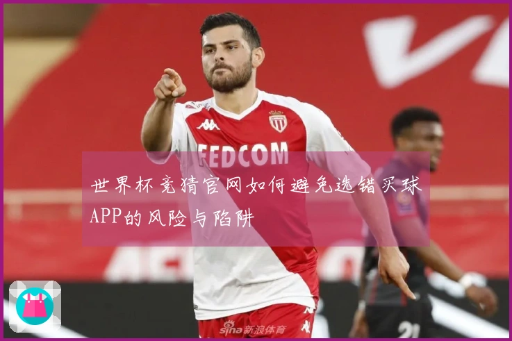 世界杯竞猜官网如何避免选错买球APP的风险与陷阱