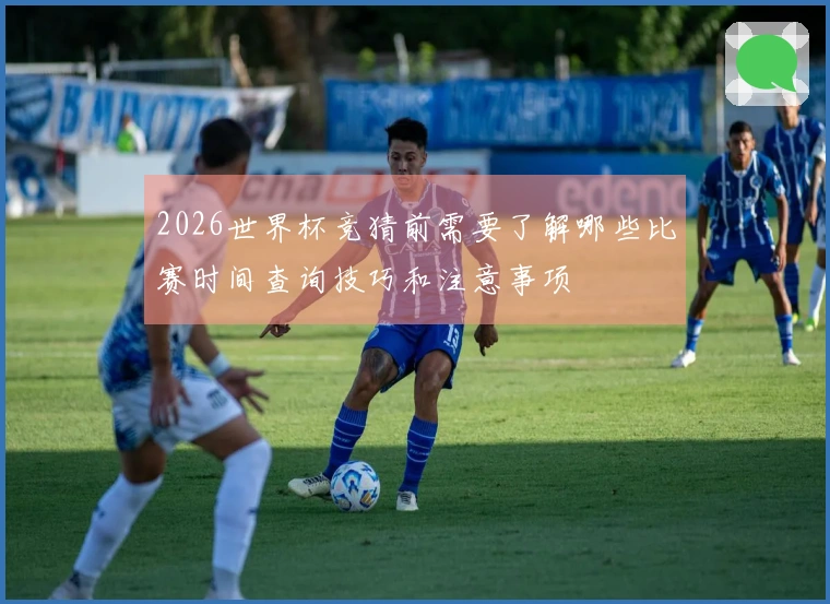 2026世界杯竞猜前需要了解哪些比赛时间查询技巧和注意事项