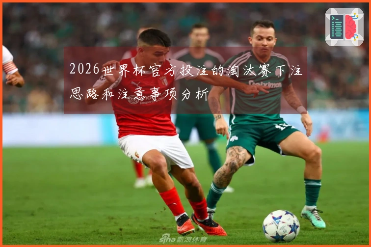 2026世界杯官方投注的淘汰赛下注思路和注意事项分析