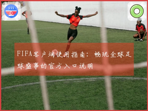 FIFA客户端使用指南：畅玩全球足球盛事的官方入口说明
