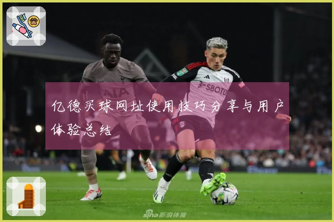 亿德买球网址使用技巧分享与用户体验总结