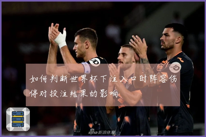 如何判断世界杯下注入口时阵容伤停对投注结果的影响